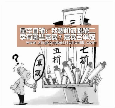 星空直播:我想和你唱第二季有哪些嘉宾?嘉宾名单疑曝光(图1) 星空竞猜